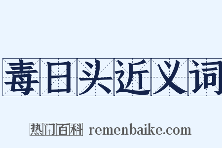 毒日头近义词是什么意思的图片